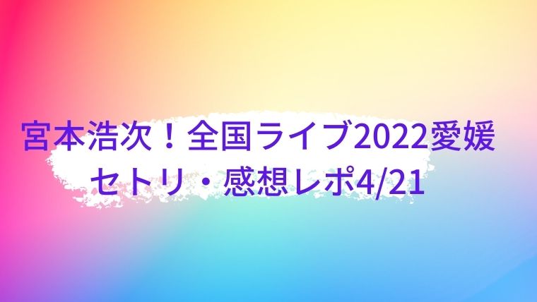 宮本浩次 全国ライブ22愛媛のセトリネタバレ 感想レポ4 21 Cocoちゃんブログ