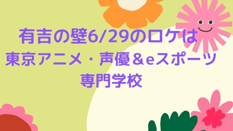 有吉の壁おもしろアニメーション専門学校のロケ地どこ 撮影場所を調査 6月29日 Cocoちゃんブログ