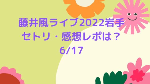 藤井風ライブ2022愛知6/10のセトリネタバレと感想レポ！｜COCOちゃんブログ