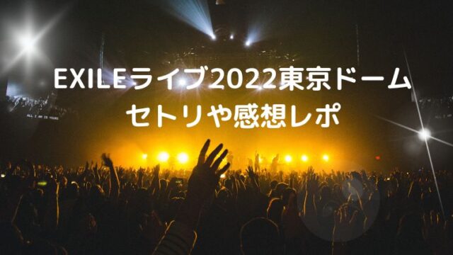 Exileライブ22東京ドーム7 13 14セトリネタバレ 感想レポ 座席情報も Cocoちゃんブログ
