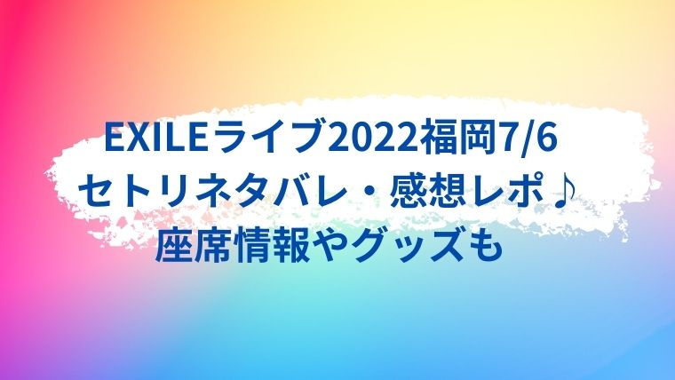 Exileライブ22福岡7 6のセトリネタバレ 感想レポ 座席情報やグッズも Cocoちゃんブログ