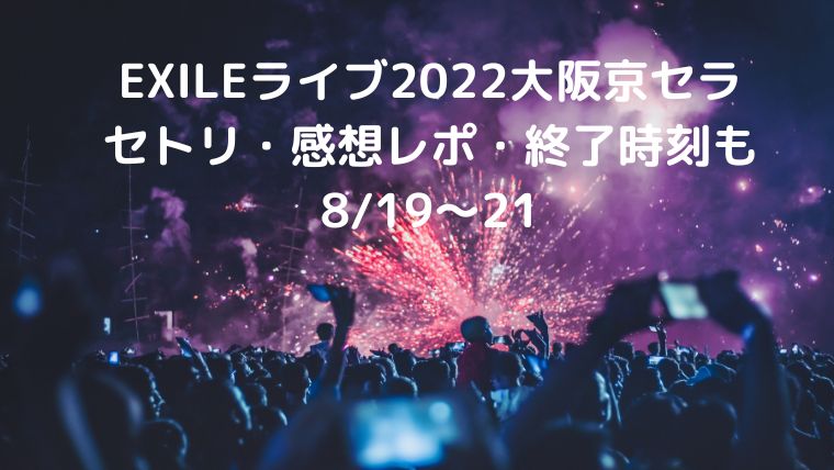 Exileライブ22大阪京セラドーム8 19 21のセトリ 感想レポ 終了時刻も Cocoちゃんブログ