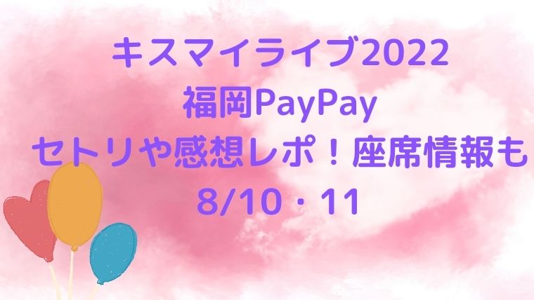 キスマイライブ22福岡paypayのセトリネタバレや感想レポは 座席情報も Cocoちゃんブログ