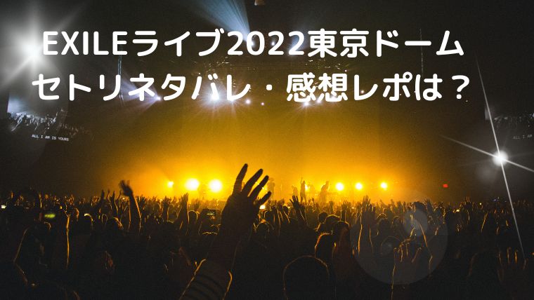 Exileライブ22東京ドーム9月24 25のセトリネタバレ 感想レポは 座席情報も Cocoちゃんブログ