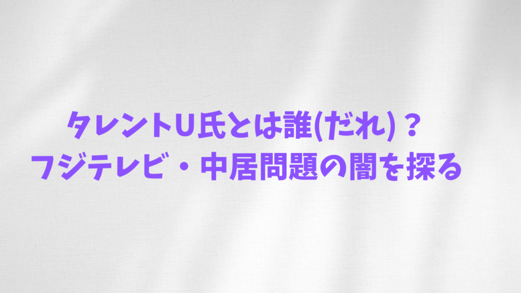 タレントU氏とは誰( だれ）