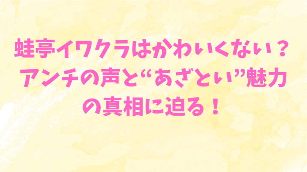 蛙亭イワクラ アンチ かわいくない